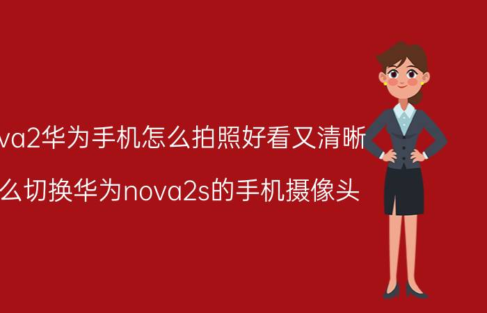 nova2华为手机怎么拍照好看又清晰 怎么切换华为nova2s的手机摄像头？